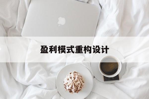 盈利模式重构设计(盈利模式重构设计方案)图木舒克市