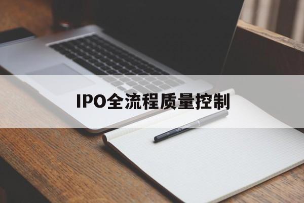 IPO全流程质量控制(ipo全流程质量控制是什么)图木舒克市